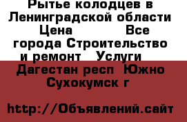 Рытье колодцев в Ленинградской области › Цена ­ 4 000 - Все города Строительство и ремонт » Услуги   . Дагестан респ.,Южно-Сухокумск г.